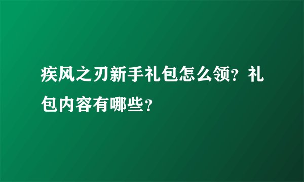 疾风之刃新手礼包怎么领？礼包内容有哪些？