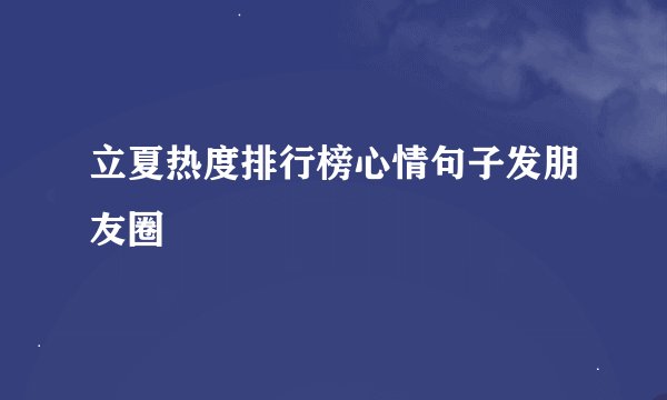 立夏热度排行榜心情句子发朋友圈