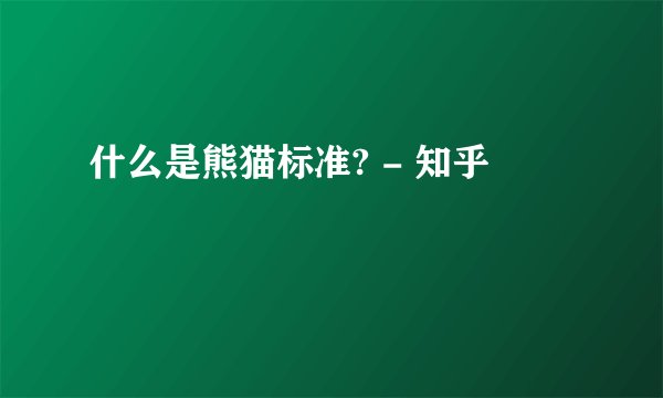 什么是熊猫标准? - 知乎
