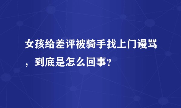 女孩给差评被骑手找上门谩骂，到底是怎么回事？