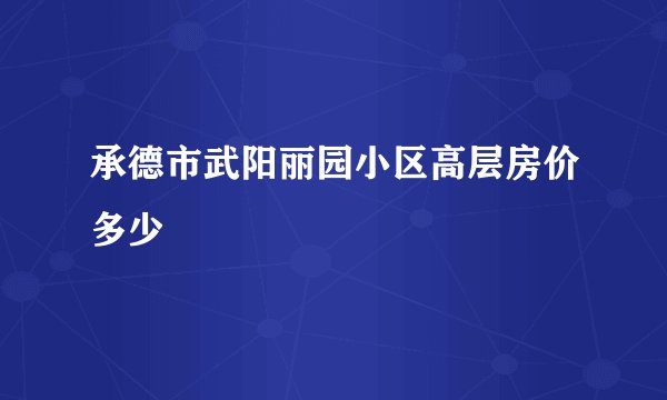 承德市武阳丽园小区高层房价多少
