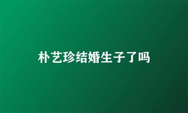 朴艺珍结婚生子了吗