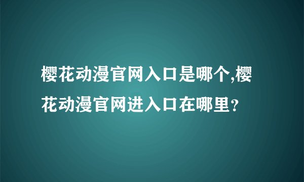 樱花动漫官网入口是哪个,樱花动漫官网进入口在哪里？