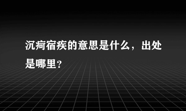 沉疴宿疾的意思是什么，出处是哪里？