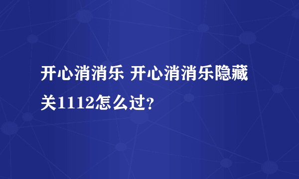开心消消乐 开心消消乐隐藏关1112怎么过？