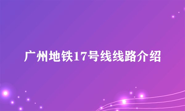 广州地铁17号线线路介绍