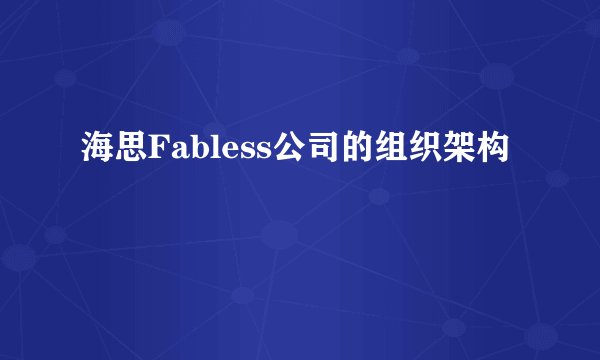 海思Fabless公司的组织架构