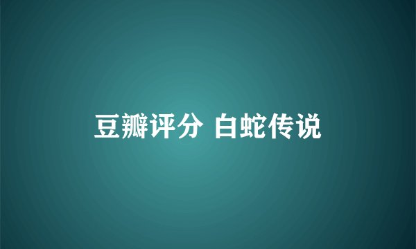 豆瓣评分 白蛇传说