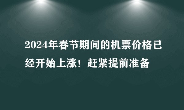 2024年春节期间的机票价格已经开始上涨！赶紧提前准备