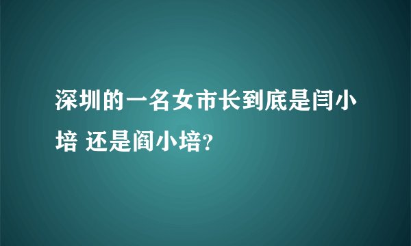 深圳的一名女市长到底是闫小培 还是阎小培？