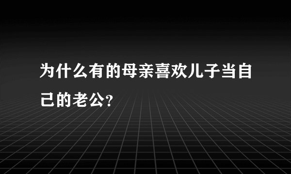 为什么有的母亲喜欢儿子当自己的老公？