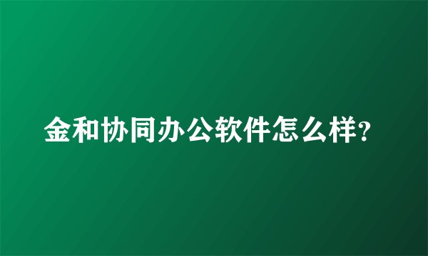 金和协同办公软件怎么样？