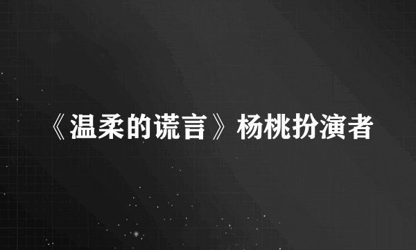 《温柔的谎言》杨桃扮演者