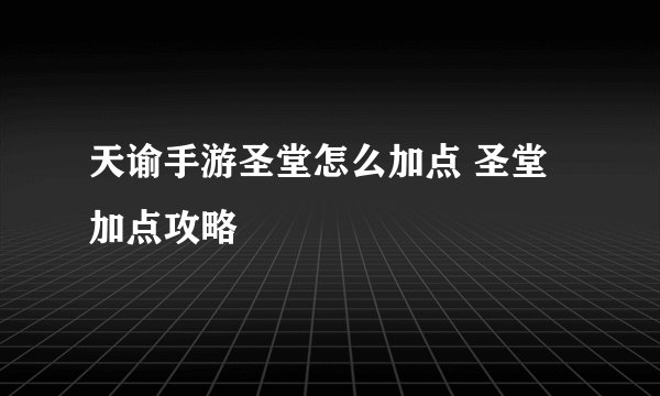 天谕手游圣堂怎么加点 圣堂加点攻略