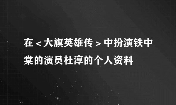 在<大旗英雄传>中扮演铁中棠的演员杜淳的个人资料