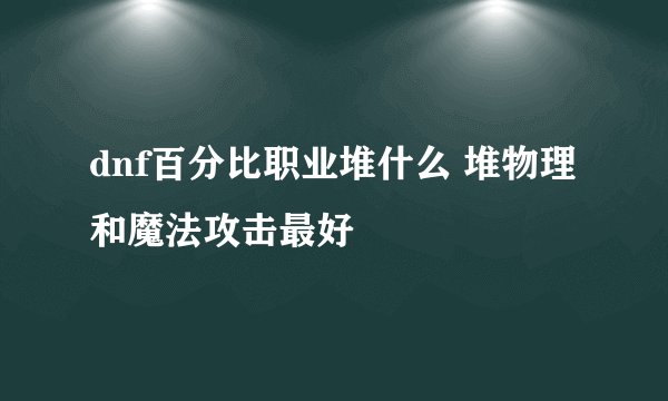 dnf百分比职业堆什么 堆物理和魔法攻击最好