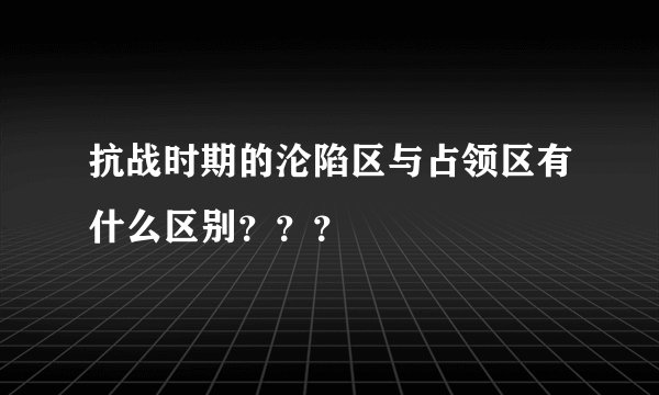 抗战时期的沦陷区与占领区有什么区别？？？