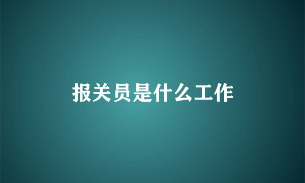 报关员是什么工作