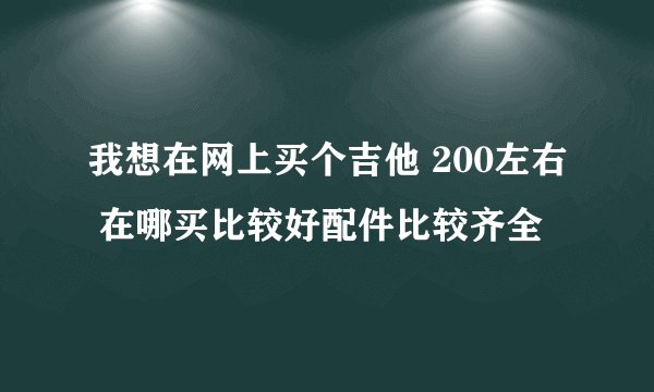 我想在网上买个吉他 200左右 在哪买比较好配件比较齐全