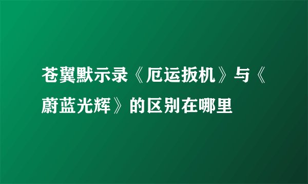 苍翼默示录《厄运扳机》与《蔚蓝光辉》的区别在哪里
