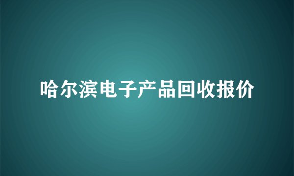 哈尔滨电子产品回收报价