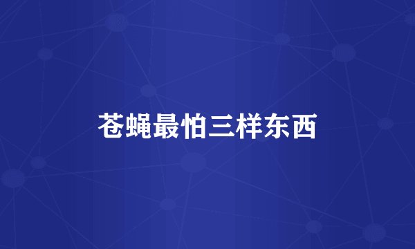 苍蝇最怕三样东西