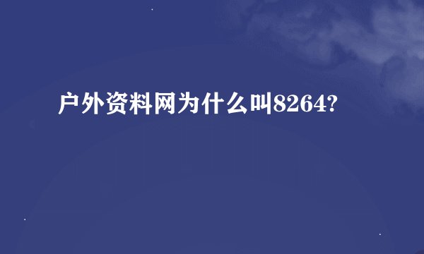 户外资料网为什么叫8264?
