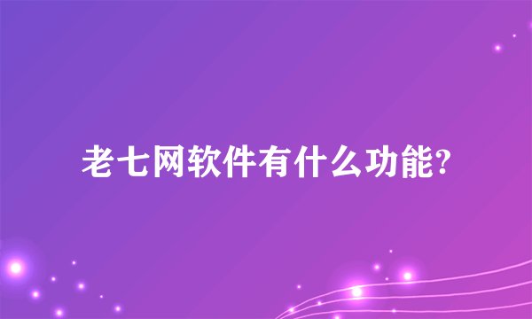 老七网软件有什么功能?
