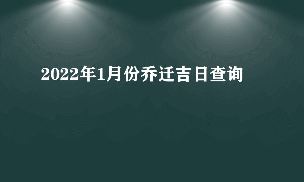 2022年1月份乔迁吉日查询