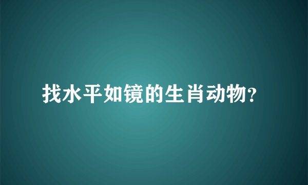 找水平如镜的生肖动物？
