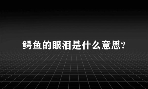 鳄鱼的眼泪是什么意思?