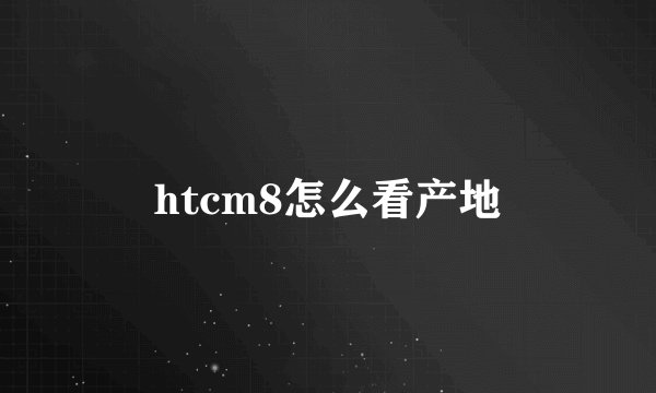 htcm8怎么看产地
