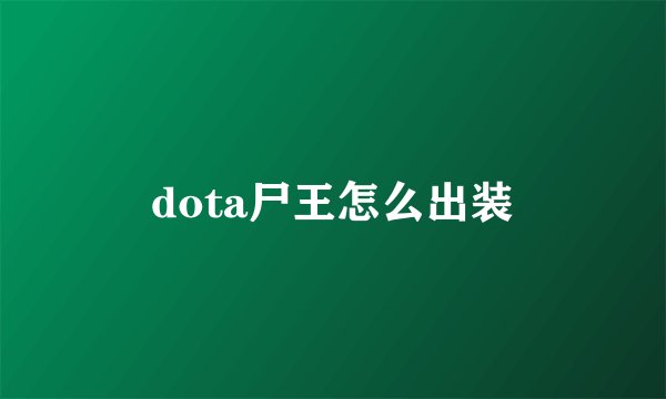 dota尸王怎么出装