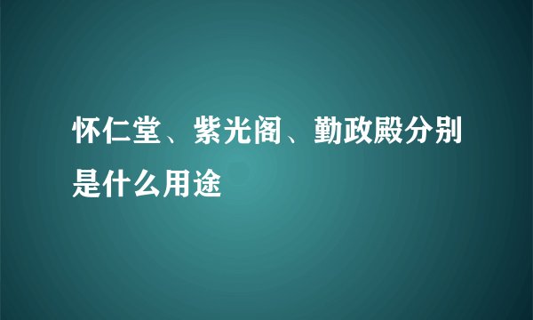 怀仁堂、紫光阁、勤政殿分别是什么用途