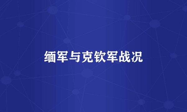 缅军与克钦军战况