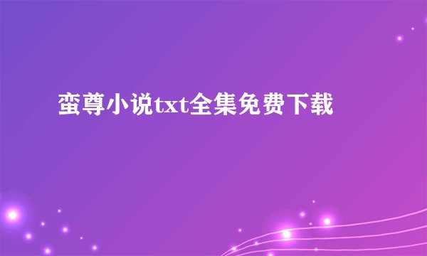 蛮尊小说txt全集免费下载