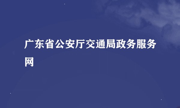 广东省公安厅交通局政务服务网
