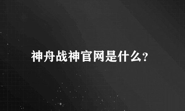 神舟战神官网是什么？