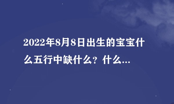 2022年8月8日出生的宝宝什么五行中缺什么？什么长流水中缺失的是五行？