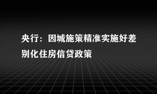 央行：因城施策精准实施好差别化住房信贷政策