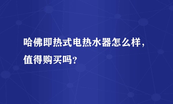 哈佛即热式电热水器怎么样，值得购买吗？