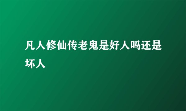 凡人修仙传老鬼是好人吗还是坏人