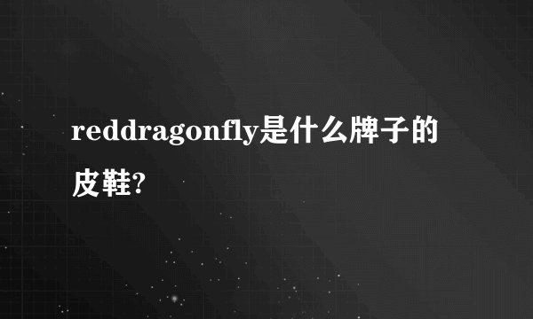 reddragonfly是什么牌子的皮鞋?
