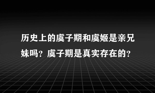 历史上的虞子期和虞姬是亲兄妹吗？虞子期是真实存在的？