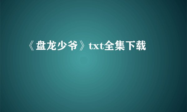 《盘龙少爷》txt全集下载