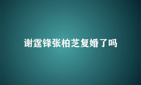 谢霆锋张柏芝复婚了吗