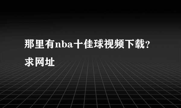 那里有nba十佳球视频下载？求网址