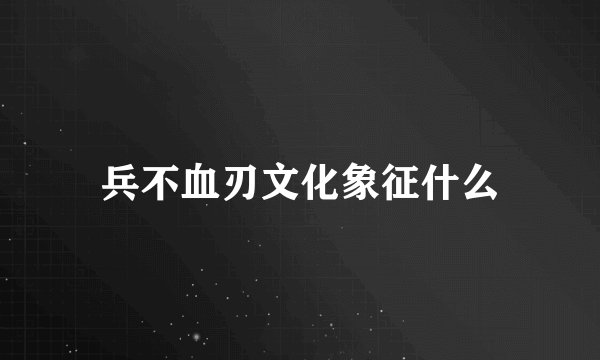 兵不血刃文化象征什么