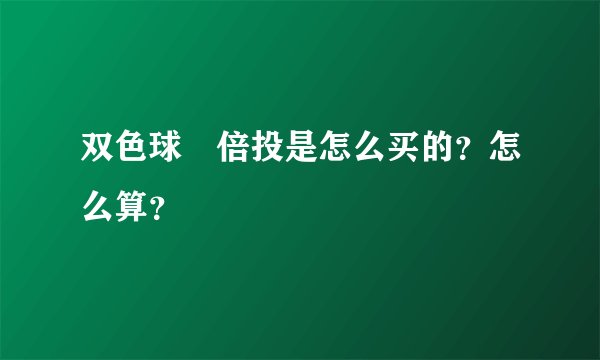 双色球 倍投是怎么买的？怎么算？