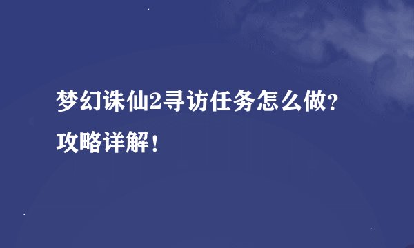 梦幻诛仙2寻访任务怎么做？攻略详解！